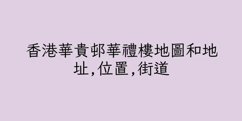 香港華貴邨華禮樓地圖和地址,位置,街道