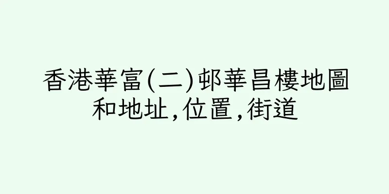 香港華富(二)邨華昌樓地圖和地址,位置,街道