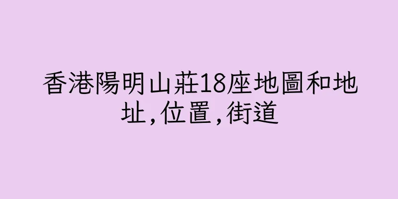 香港陽明山莊18座地圖和地址,位置,街道