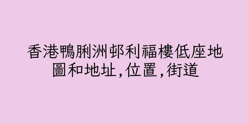 香港鴨脷洲邨利福樓低座地圖和地址,位置,街道