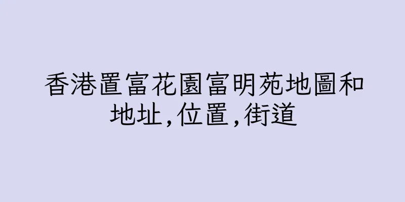 香港置富花園富明苑地圖和地址,位置,街道