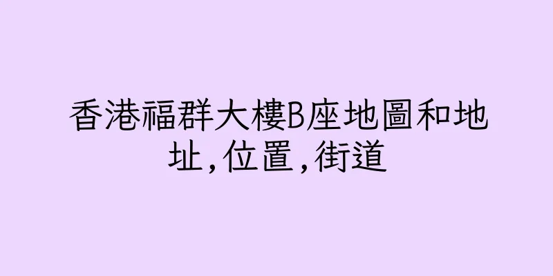 香港福群大樓B座地圖和地址,位置,街道