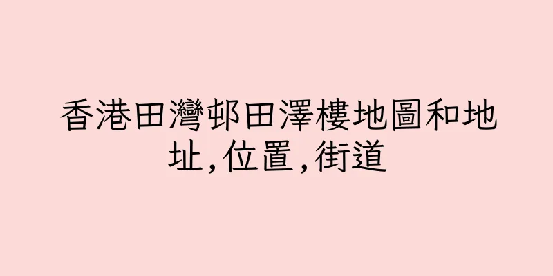 香港田灣邨田澤樓地圖和地址,位置,街道