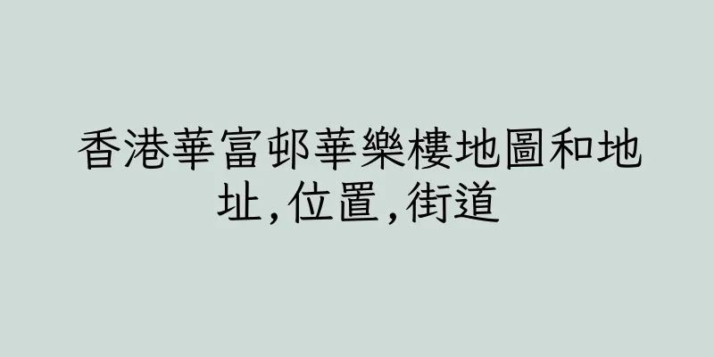 香港華富邨華樂樓地圖和地址,位置,街道