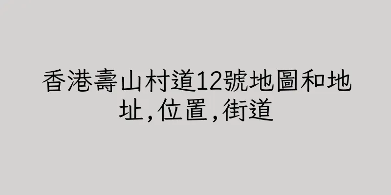 香港壽山村道12號地圖和地址,位置,街道