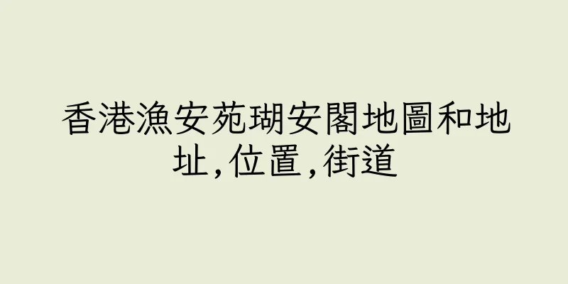 香港漁安苑瑚安閣地圖和地址,位置,街道
