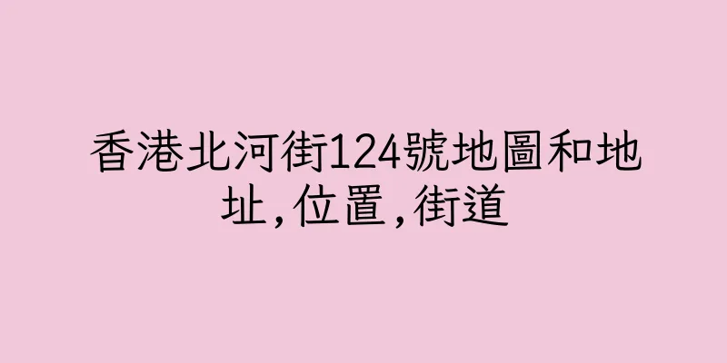 香港北河街124號地圖和地址,位置,街道