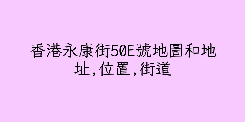 香港永康街50E號地圖和地址,位置,街道