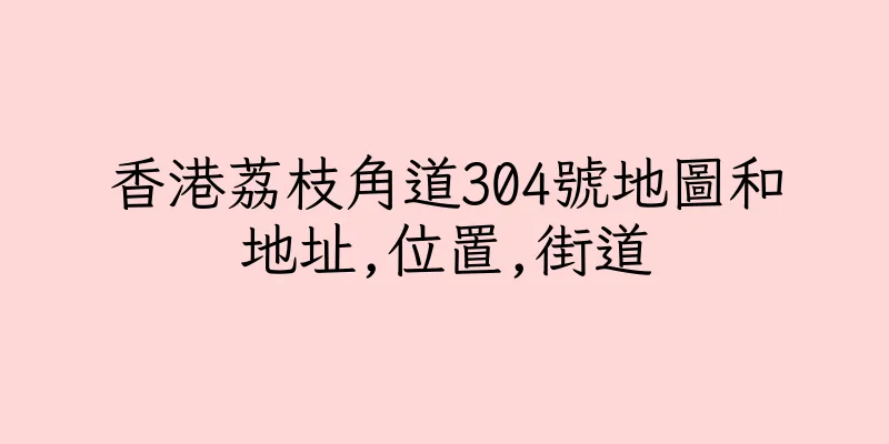 香港荔枝角道304號地圖和地址,位置,街道