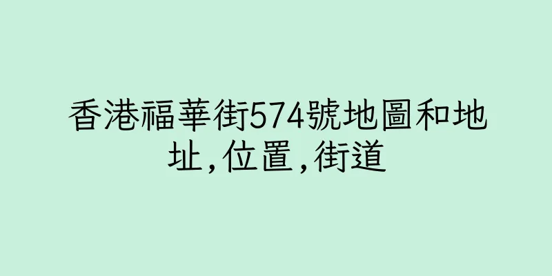 香港福華街574號地圖和地址,位置,街道
