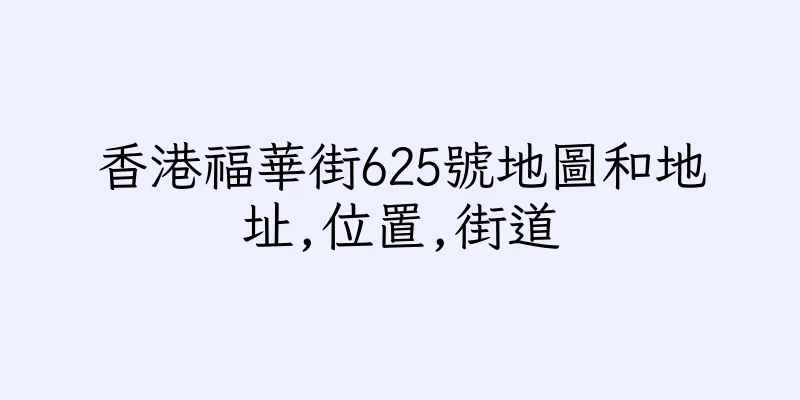 香港福華街625號地圖和地址,位置,街道