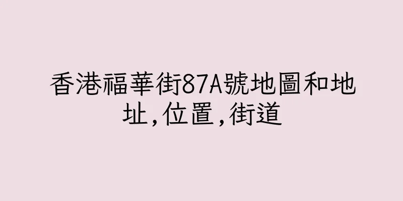 香港福華街87A號地圖和地址,位置,街道