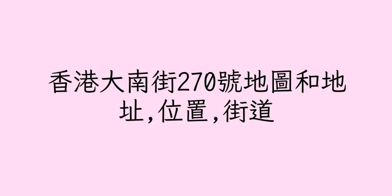 香港大南街270號地圖和地址,位置,街道