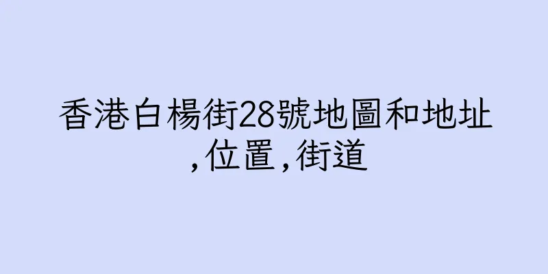 香港白楊街28號地圖和地址,位置,街道