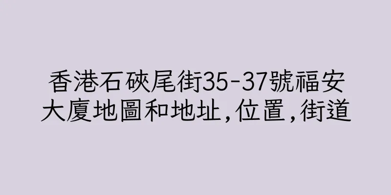 香港石硤尾街35-37號福安大廈地圖和地址,位置,街道