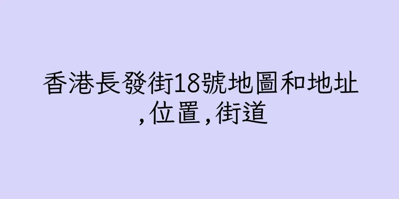 香港長發街18號地圖和地址,位置,街道