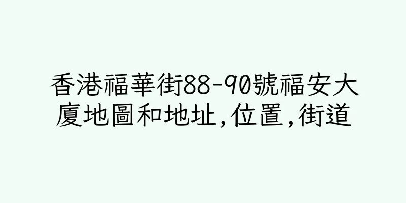 香港福華街88-90號福安大廈地圖和地址,位置,街道