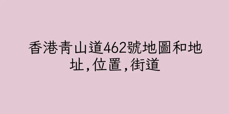 香港青山道462號地圖和地址,位置,街道