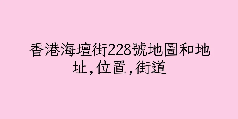 香港海壇街228號地圖和地址,位置,街道
