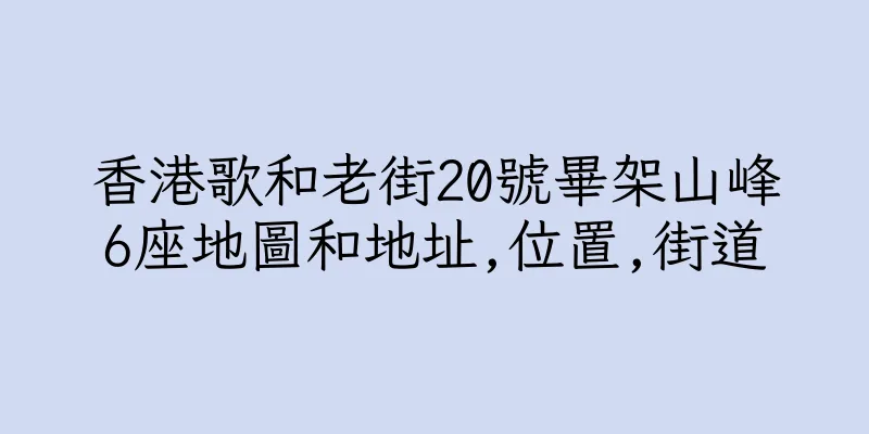香港歌和老街20號畢架山峰6座地圖和地址,位置,街道
