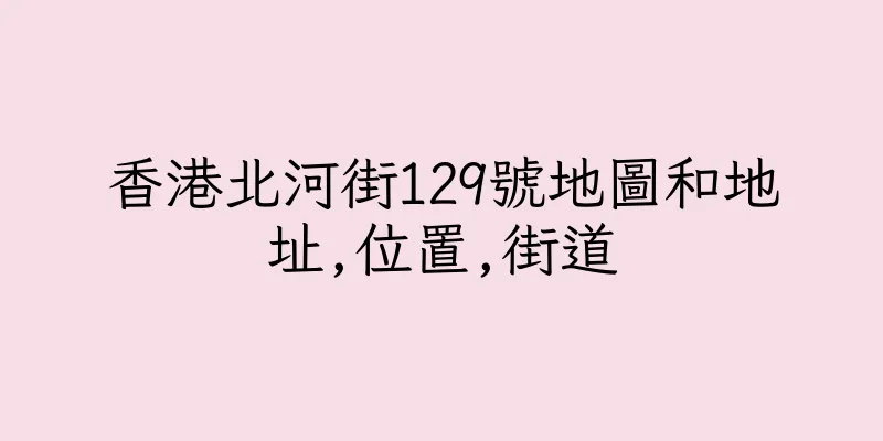 香港北河街129號地圖和地址,位置,街道