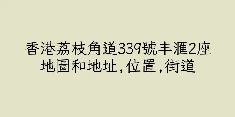 香港荔枝角道339號丰滙2座地圖和地址,位置,街道