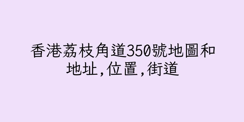 香港荔枝角道350號地圖和地址,位置,街道