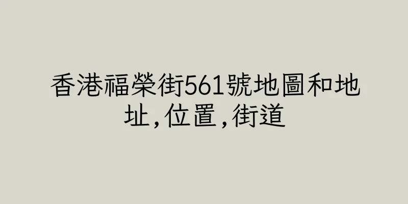 香港福榮街561號地圖和地址,位置,街道