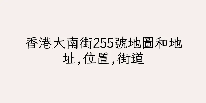 香港大南街255號地圖和地址,位置,街道