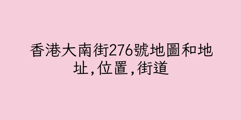 香港大南街276號地圖和地址,位置,街道