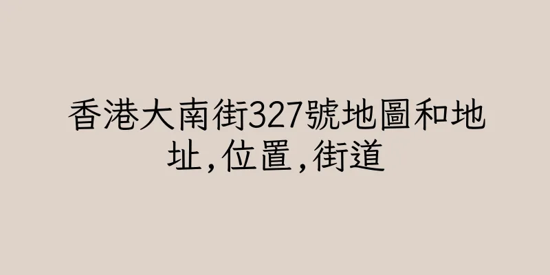 香港大南街327號地圖和地址,位置,街道