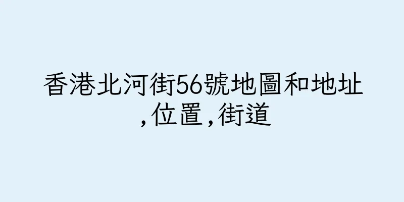 香港北河街56號地圖和地址,位置,街道
