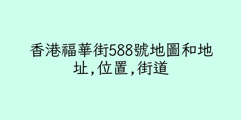 香港福華街588號地圖和地址,位置,街道