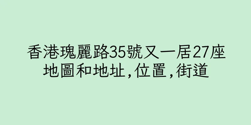 香港瑰麗路35號又一居27座地圖和地址,位置,街道