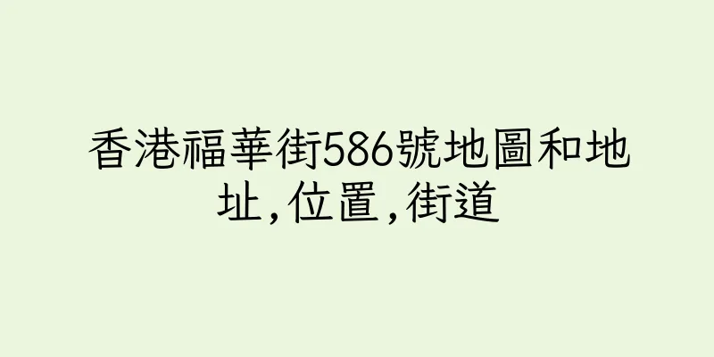 香港福華街586號地圖和地址,位置,街道