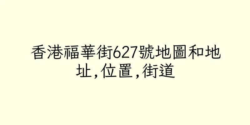 香港福華街627號地圖和地址,位置,街道