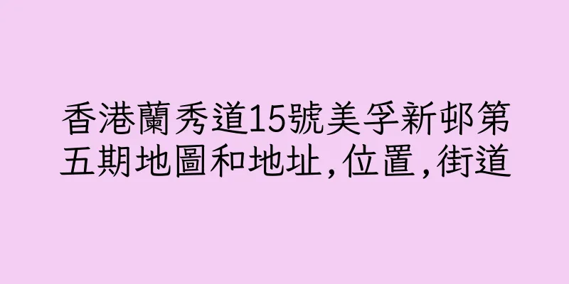 香港蘭秀道15號美孚新邨第五期地圖和地址,位置,街道