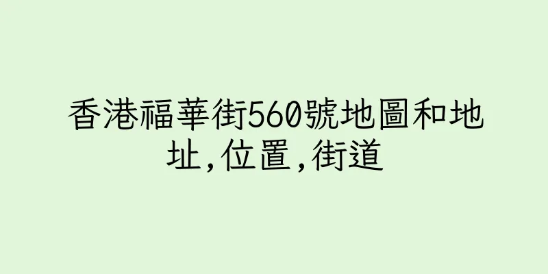 香港福華街560號地圖和地址,位置,街道