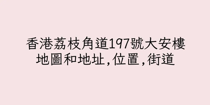 香港荔枝角道197號大安樓地圖和地址,位置,街道