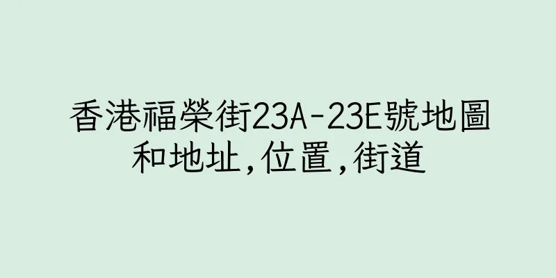 香港福榮街23A-23E號地圖和地址,位置,街道