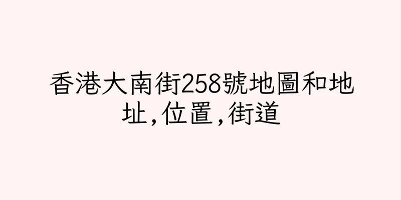 香港大南街258號地圖和地址,位置,街道