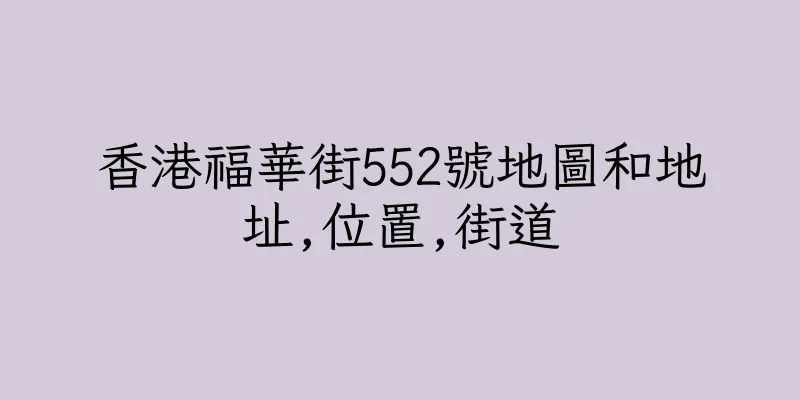 香港福華街552號地圖和地址,位置,街道