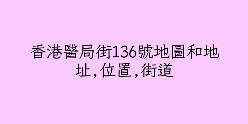 香港醫局街136號地圖和地址,位置,街道