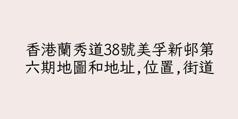 香港蘭秀道38號美孚新邨第六期地圖和地址,位置,街道