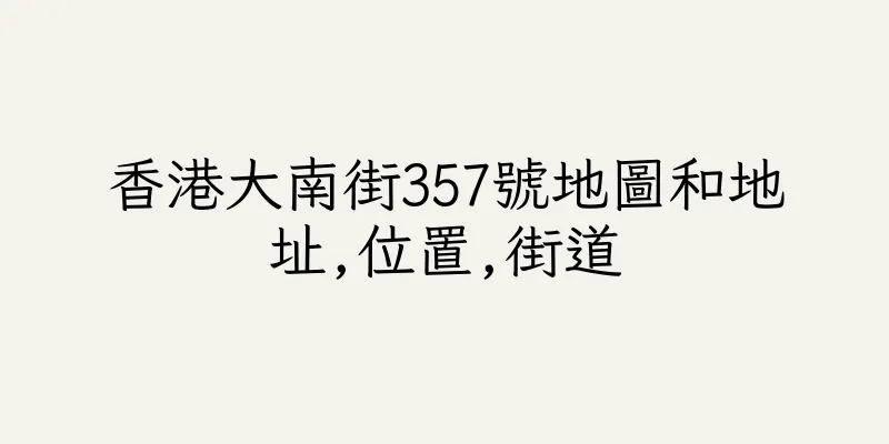 香港大南街357號地圖和地址,位置,街道