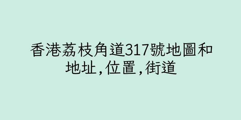 香港荔枝角道317號地圖和地址,位置,街道