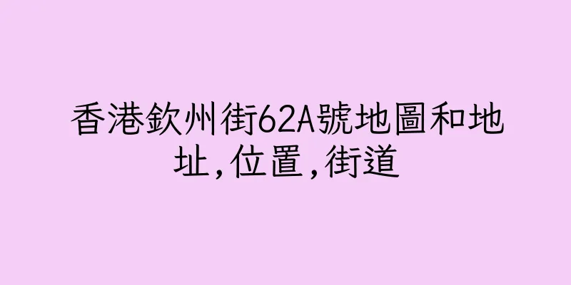 香港欽州街62A號地圖和地址,位置,街道