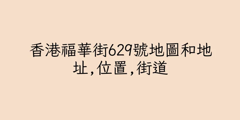 香港福華街629號地圖和地址,位置,街道