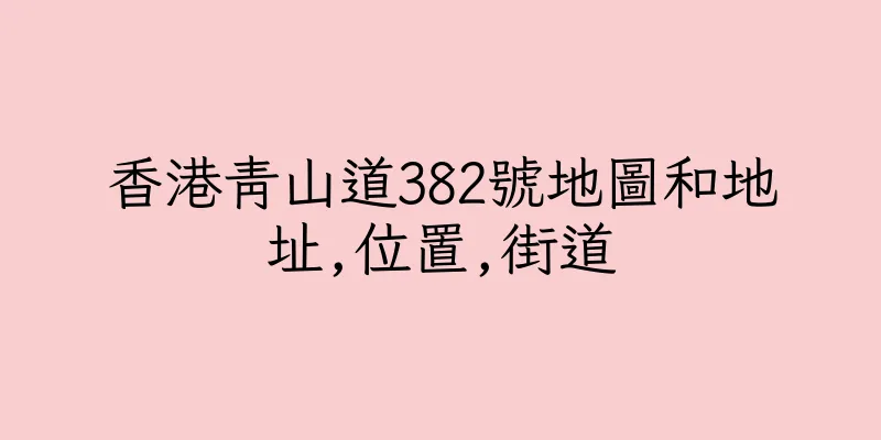 香港青山道382號地圖和地址,位置,街道