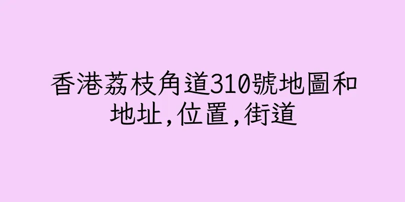 香港荔枝角道310號地圖和地址,位置,街道